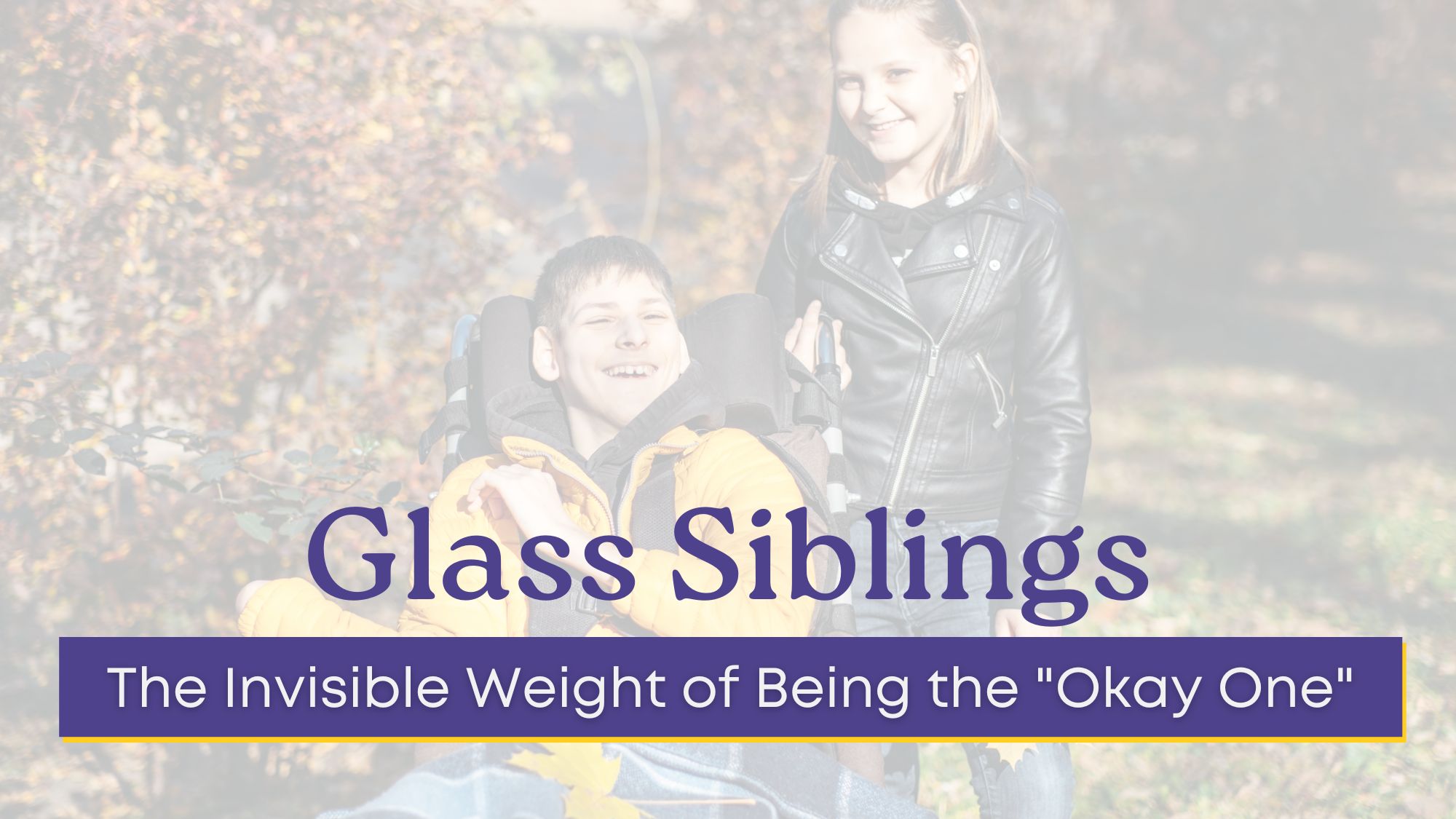 A girl stands beside her brother in a wheelchair, both smiling, with overlaid text reading “Glass Siblings: The Invisible Weight of Being the ‘Okay One.’”