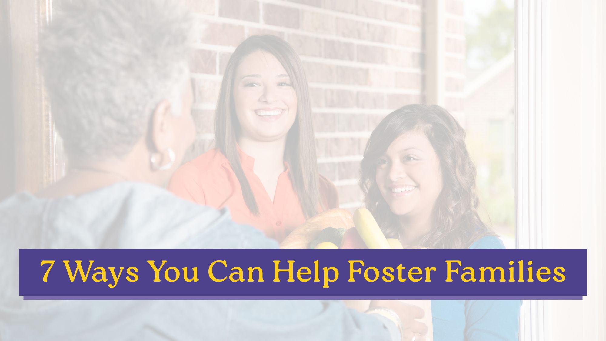 A smiling woman in an orange top hands fresh produce to someone at their front door, with a another woman nearby smiling warmly. Text overlay reads: "7 Ways You Can Help Foster Families."